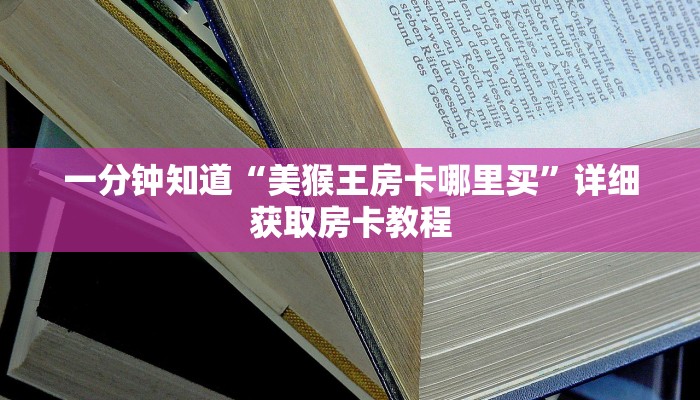 一分钟知道“美猴王房卡哪里买”详细获取房卡教程
