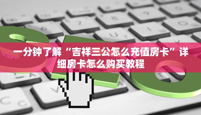 一分钟了解“吉祥三公怎么充值房卡”详细房卡怎么购买教程