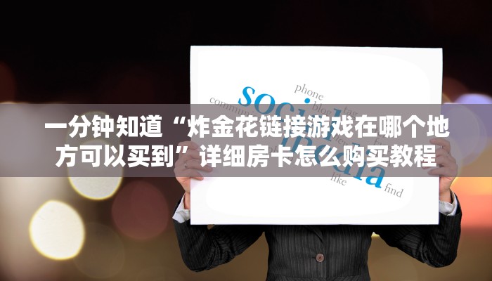 一分钟知道“牛牛链接房卡找谁购买”详细获取房卡教程