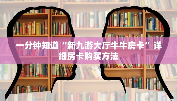 一分钟知道“新九游大厅牛牛房卡”详细房卡购买方法 一分钟知道“新九游大厅牛牛房卡”详细房卡购买方法