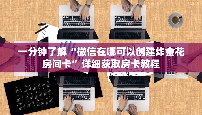 一分钟了解“微信在哪可以创建炸金花房间卡”详细获取房卡教程