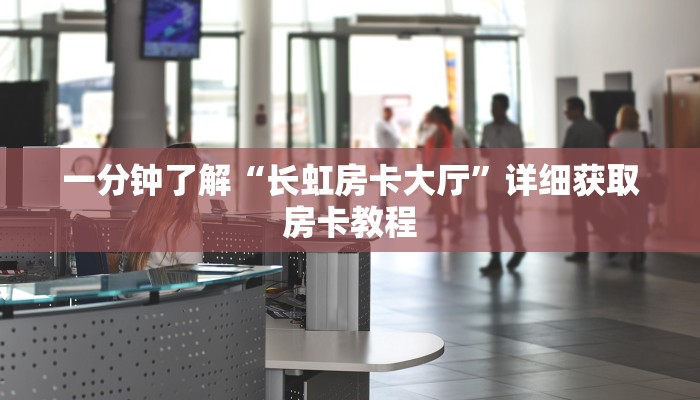 一分钟了解“长虹房卡大厅”详细获取房卡教程