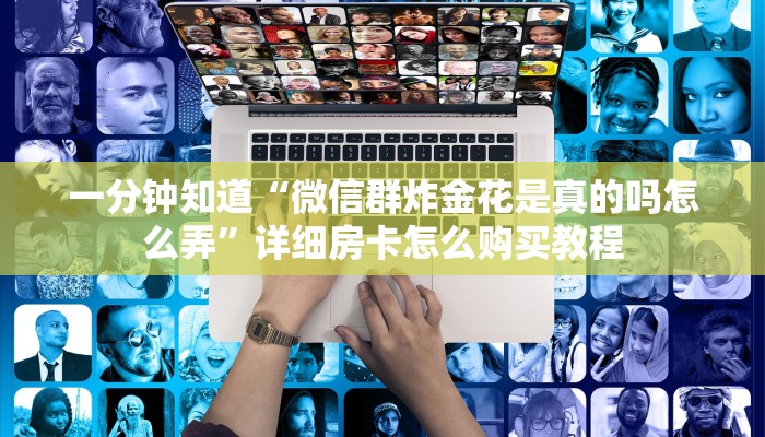 一分钟知道“微信群炸金花是真的吗怎么弄”详细房卡怎么购买教程