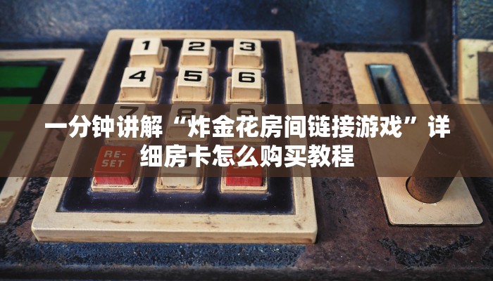 一分钟讲解“炸金花房间链接游戏”详细房卡怎么购买教程