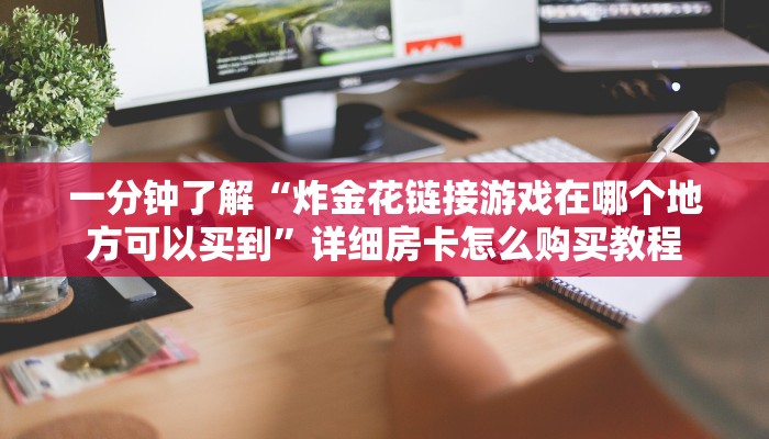 一分钟了解“炸金花链接游戏在哪个地方可以买到”详细房卡怎么购买教程