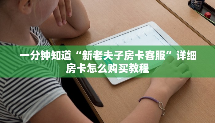 一分钟知道“新老夫子房卡客服”详细房卡怎么购买教程
