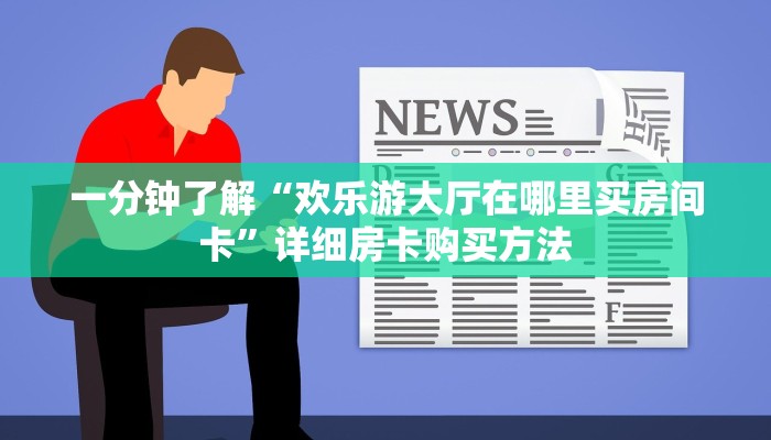 一分钟了解“欢乐游大厅在哪里买房间卡”详细房卡购买方法