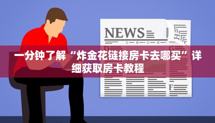 一分钟了解“炸金花链接房卡去哪买”详细获取房卡教程