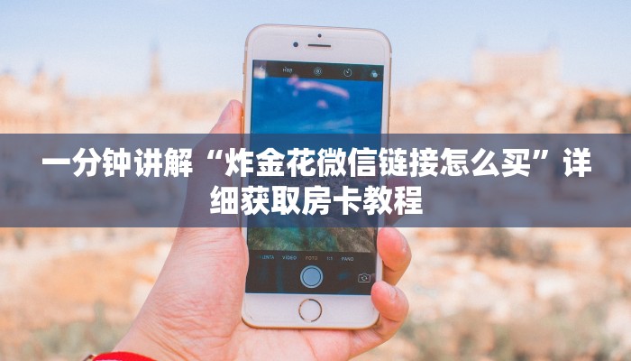 一分钟讲解“炸金花微信链接怎么买”详细获取房卡教程 一分钟讲解“炸金花微信链接怎么买”详细获取房卡教程