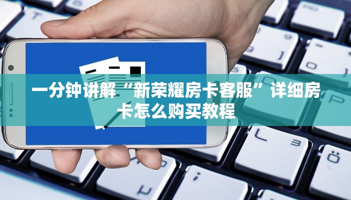 一分钟讲解“新荣耀房卡客服”详细房卡怎么购买教程