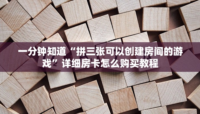 一分钟知道“拼三张可以创建房间的游戏”详细房卡怎么购买教程