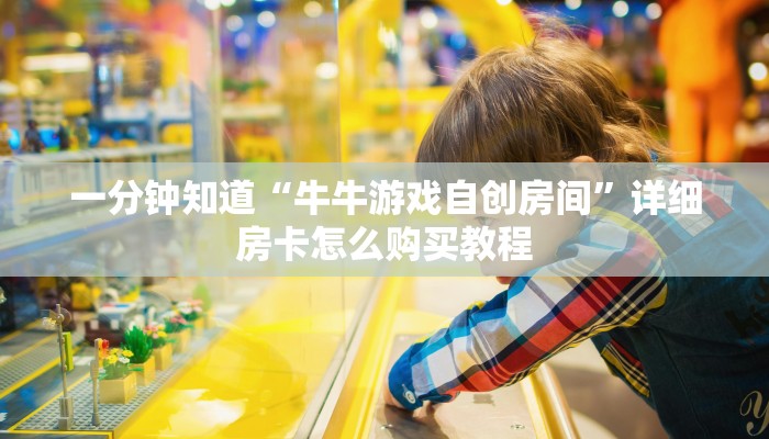 一分钟知道“牛牛游戏自创房间”详细房卡怎么购买教程