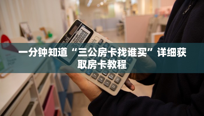 一分钟知道“三公房卡找谁买”详细获取房卡教程