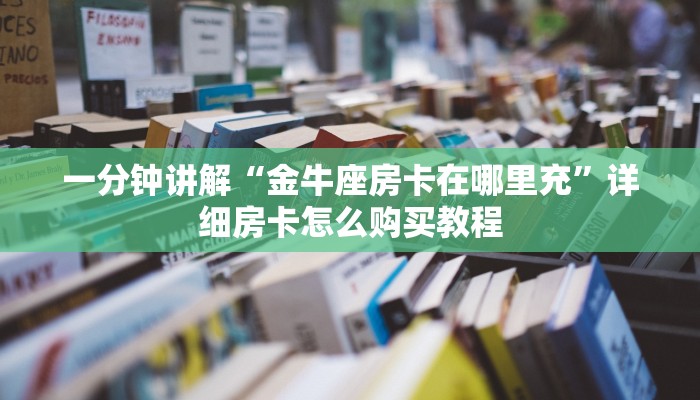 一分钟讲解“金牛座房卡在哪里充”详细房卡怎么购买教程