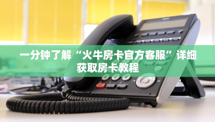 一分钟了解“火牛房卡官方客服”详细获取房卡教程