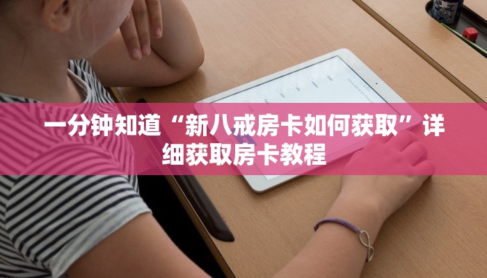 一分钟知道“新八戒房卡如何获取”详细获取房卡教程 一分钟知道“新八戒房卡如何获取”详细获取房卡教程