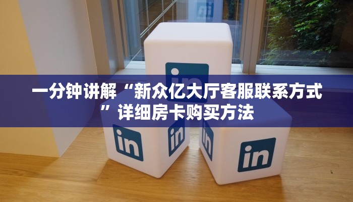 一分钟讲解“新众亿大厅客服联系方式”详细房卡购买方法