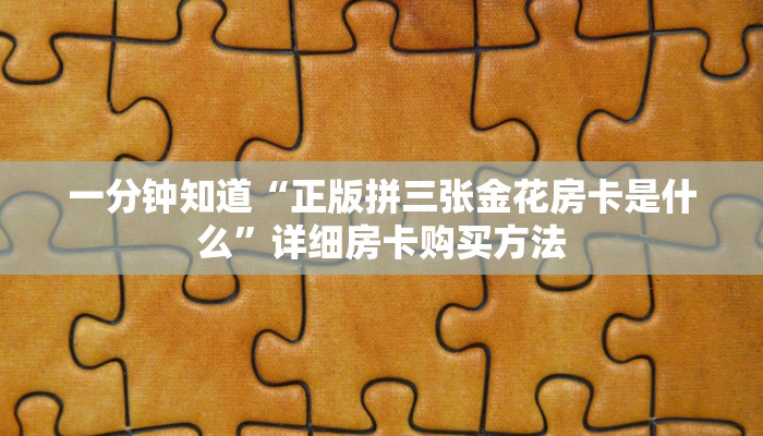 一分钟知道“正版拼三张金花房卡是什么”详细房卡购买方法