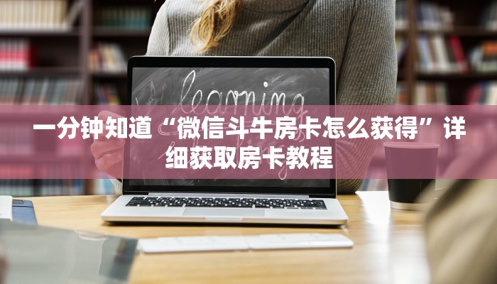 一分钟知道“微信斗牛房卡怎么获得”详细获取房卡教程
