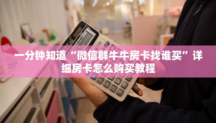 一分钟了解“微信炸金花房间找谁买房卡”详细获取房卡教程