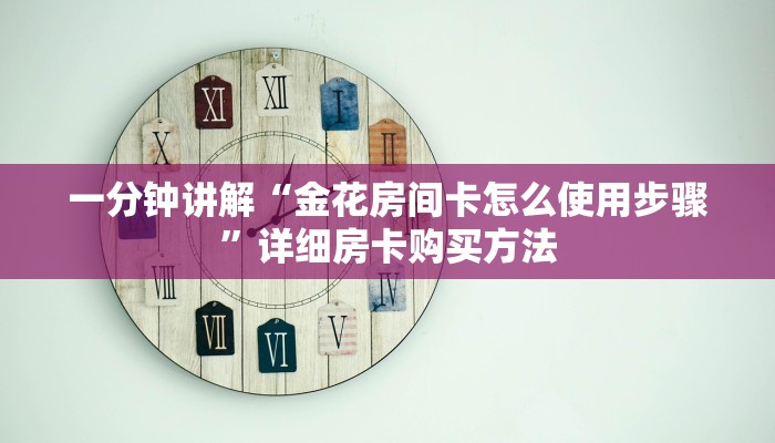 一分钟讲解“金花房间卡怎么使用步骤”详细房卡购买方法