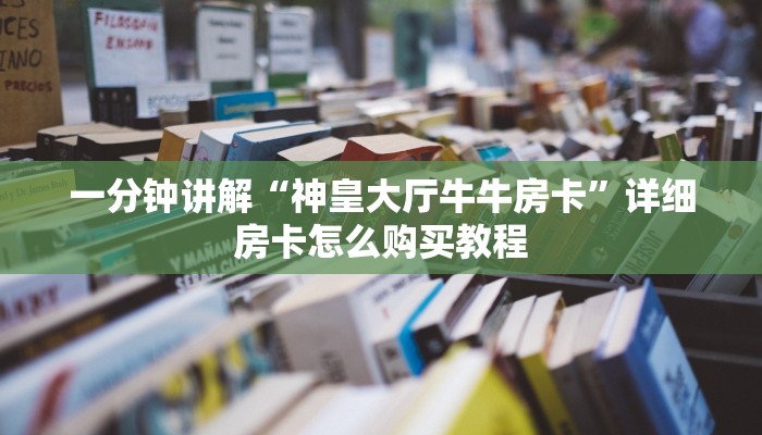 一分钟讲解“神皇大厅牛牛房卡”详细房卡怎么购买教程