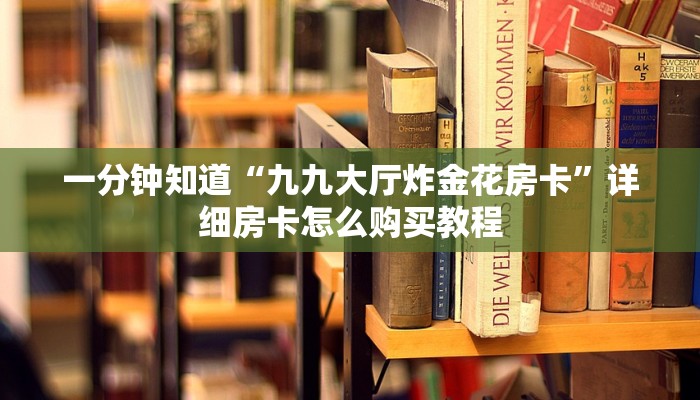 一分钟知道“九九大厅炸金花房卡”详细房卡怎么购买教程