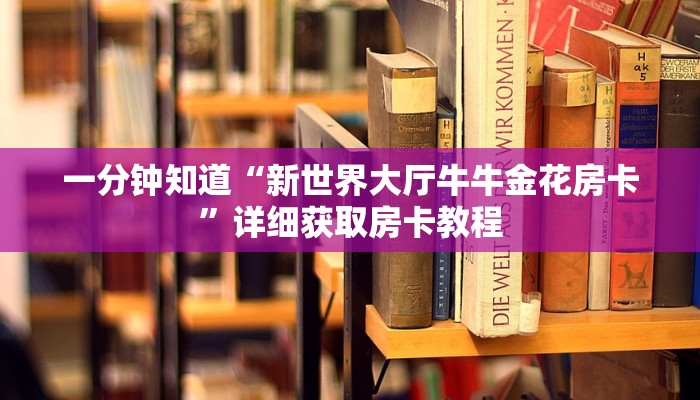 一分钟知道“新世界大厅牛牛金花房卡”详细获取房卡教程