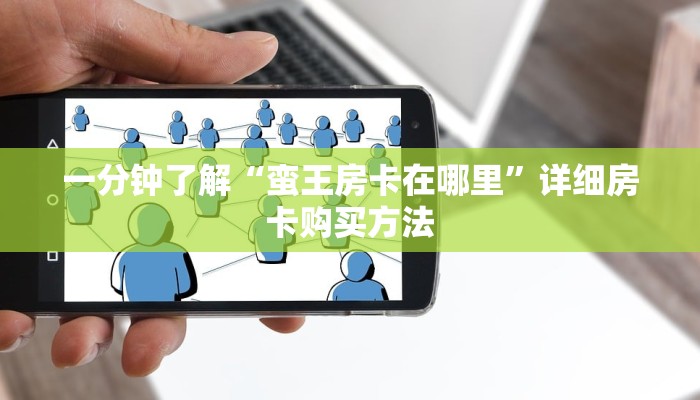一分钟了解“蛮王房卡在哪里”详细房卡购买方法