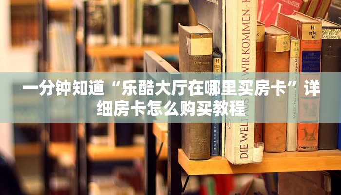 一分钟知道“乐酷大厅在哪里买房卡”详细房卡怎么购买教程