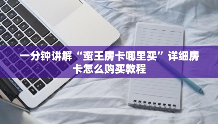 一分钟讲解“蛮王房卡哪里买”详细房卡怎么购买教程
