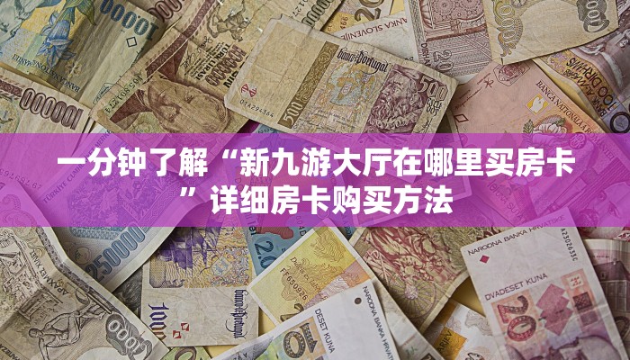 一分钟了解“新九游大厅在哪里买房卡”详细房卡购买方法