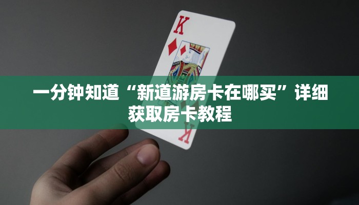 一分钟知道“新道游房卡在哪买”详细获取房卡教程