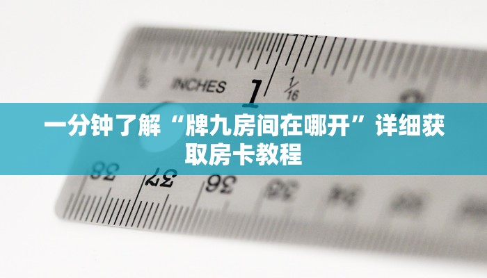 一分钟了解“牌九房间在哪开”详细获取房卡教程