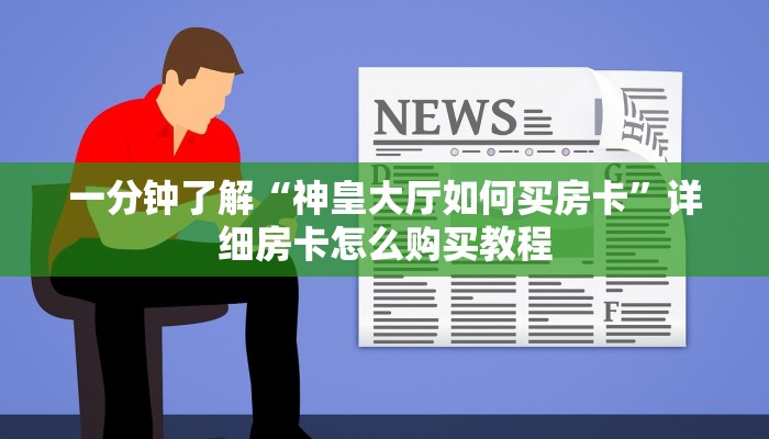 一分钟了解“神皇大厅如何买房卡”详细房卡怎么购买教程