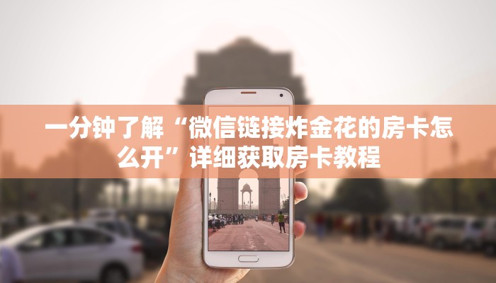 一分钟了解“微信链接炸金花的房卡怎么开”详细获取房卡教程