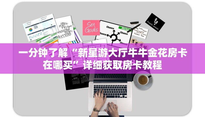 一分钟了解“新星游大厅牛牛金花房卡在哪买”详细获取房卡教程 一分钟了解“新星游大厅牛牛金花房卡在哪买”详细获取房卡教程