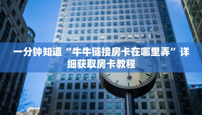 一分钟知道“牛牛链接房卡在哪里弄”详细获取房卡教程