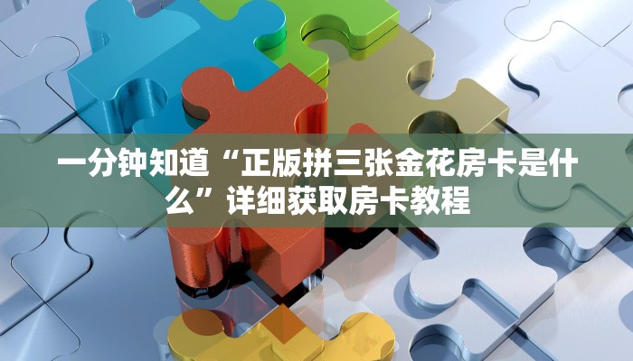 一分钟知道“正版拼三张金花房卡是什么”详细获取房卡教程