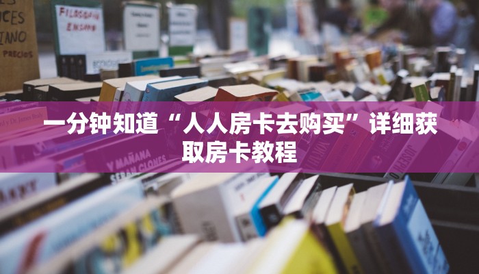 一分钟知道“人人房卡去购买”详细获取房卡教程