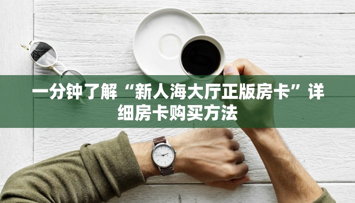 一分钟了解“新人海大厅正版房卡”详细房卡购买方法