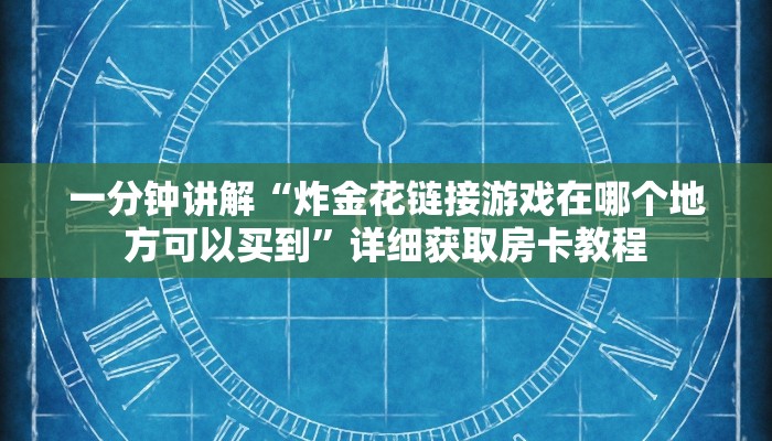 一分钟讲解“炸金花链接游戏在哪个地方可以买到”详细获取房卡教程