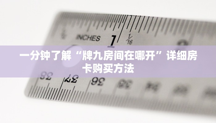 一分钟了解“牌九房间在哪开”详细房卡购买方法