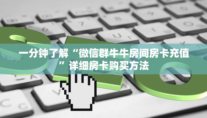 一分钟了解“微信群牛牛房间房卡充值”详细房卡购买方法
