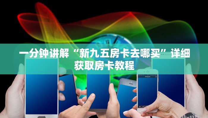 一分钟讲解“新九五房卡去哪买”详细获取房卡教程