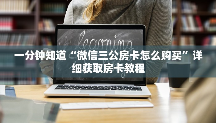 一分钟知道“微信三公房卡怎么购买”详细获取房卡教程