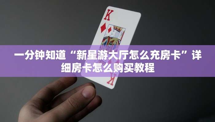 一分钟知道“新星游大厅怎么充房卡”详细房卡怎么购买教程