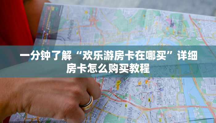 一分钟了解“欢乐游房卡在哪买”详细房卡怎么购买教程