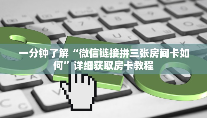 一分钟了解“微信链接拼三张房间卡如何”详细获取房卡教程