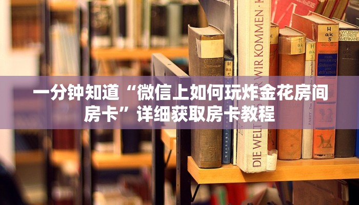 一分钟知道“微信上如何玩炸金花房间房卡”详细获取房卡教程